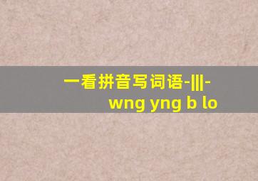 一看拼音写词语-|||-wng yng b lo